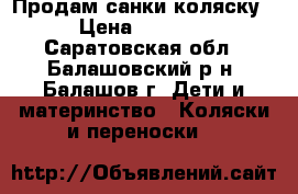 Продам санки коляску › Цена ­ 1 500 - Саратовская обл., Балашовский р-н, Балашов г. Дети и материнство » Коляски и переноски   